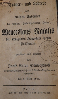 Trauer und Lobrede zum ewigen Andenken des weiland hochedelgebornen herrn Wenceslaus Natalis der K&ouml;niglichen hauptstedt Posen Praesidenten gewidmet und gehalten von Jacob Anton Stuwczynski des hiesigen Collegiat-Stifts ad S. Mariam Magdalenam Canonicus den 8. May 1796