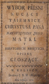Wyb&oacute;r piesni nucący taiemnice Chrystusa Pana Nayświętszey Jego Matki y niekt&oacute;rych swiętych opiekę głoszący