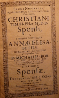 Sacra nuptialia nobilissimi atq[ue] excellentissimi Viri, Domini, Christiani Timaei, ph. [et] med. D. Sponsi, et virginis lectissimae Annae Elisabethae nobilissimi, amplissimi ac consultissimi viri, D. Michaelis a Borrenthin, civitatis Treptoviensis ad regam proconsulis laudatissimi filiae unicae, Sponsae, Treptoviae, ad d. 11/21 Octobr. Anno M. DC. XLVII