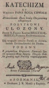 Katechizm ku większey Pana Boga chwale y Zbawiennemu Dusz krwią Chrystusową odkupionych pozytkowi ułożony. Przez X. Franc. Xawer. Brzuchalskiego, Plebana Ryczywolskiego. A Dla wygody swoiey Parafii za dozwoleniem Zwierzchności do Druku podany. Z przydatkiem Książeczek: Pierwszey Sposob śpiewania Mszy Swiętey. Drugiey Słodkie gorzkiey męki Pańskiey rozpamiętywanie
