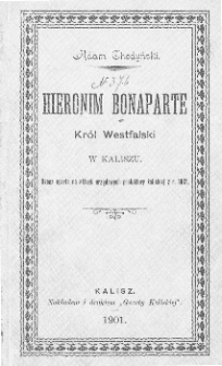 Hieronim Bonaparte, król Westfalski w Kaliszu : rzecz oparta na aktach prefektury kaliskiej z r. 1812