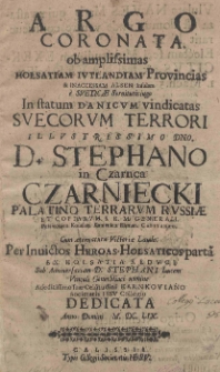 Argo coronata ob amplissimas Holsatiam Iutlandiam Provincias [et] inaccessam Alsen Insulam e Sveticae Servitutis iugo In statum Danicum vindicatas Suecorum terrori Illustrissimo Dno D. Stephano in Czarnca Czarniecki Palatino Terrarum Russiae et Copiarum S. R. M. Generali. Petricovien. Kovlen. Kanievien. Ratnen Capitaneo, Cum aeternatura Victoriae Laude. Per Inuictos Heroas Holsaticos parta ex Holsatia reduci Sub Anniversariam D. Stephani Lucem Vinculi Genethliaci nomine Adeditissimo suae Celsitudini Karnkoviano Societatis Iesu Collegio dedicata Anno Domini M. DC. LIX