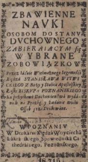Zbawienne nauki osobom do stanu duchownego zabierającym się wybrane z obowiązków Przez Iaśnie Wielmożnego Iegomości Xiędza Stanisława Witwickiego Z Boży y Stolice Apostolskiey Łaski Biskupa Poznanskiego Ku pożytkowi Duchowienstwa wydanich na Prozbę y żadanie wielu Ossob przedrukowane