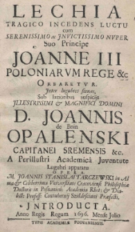 Lechia tragico incedens luctu cum Serenissimo ac Invictissimo nuper Suo Principe Joanne III Poloniarum Rege [et]c Orbaretur Inter lugubres scenas, Sub laetioribus auspicijs Illustrissimi [et] Magnifici Domini D. Joannis de Bnin Opalenski capitanei sremensis [et]c. A Perillustri Academica Juventute Lugubri apparatu opera. M. Joannis Stanislai Tarczewski in Alma [et] Celeberrima Universitate Cracoviensi Philosophiae Doctoris in Posnanień: Academia Rhet: [et] Dialect: Profess: Contubernij Szołdrsciani Praefecti Jntroducta Anno Regis Regum 1696. Mense Julio