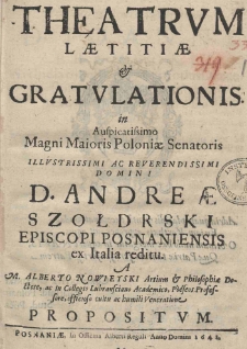Theatrum laetitiae [et] gratulationis in Auspicatissimo Magni Maioris Poloniae Senatoris Illustrissimi ac Reverendissimi Domini D. Andreae Szołdrski episcopi Posnaniensis ex Italia reditu. A M. Alberto Nowieyski Artium [et] Philosophiae Doctore, ac in Collegio Lubransciano Academico, Poeseos Professore, officioso cultu ac humili Veneratione propositum