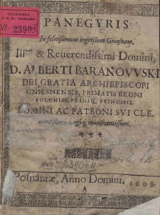 Panegyris In felicissimum ingressum Gniesnam [...] Alberti Baranowski Dei Gratia Archiepiscopi Gniesnensis, Primatis Regni Poloniae, Primiq[ue] Principis, Domini ac Patroni sui Clementissimi, longeq[ue] manificentissimi