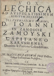 Vox Lechica ad auspicatissimum reditum ab exteris Illustrissimo Domino D. Ioanni in Zamoscie Zamoyski capitaneo Kałussiensi, Domino [et] Patrono Colendissimo. A M. Nicolao Fatowic Philos. Doctore, Collegij Lubransciani Professore in Debitum humilis obsequij Symbolum DD. C.
