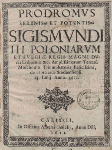 Prodromus Serenis[si]mi et Potentis[si]mi Sigismundi III Poloniarum et Sueciae Regis Magni Ducis Lithuaniae [et]c. Amplissimarum Terraru[m] Moschoviae Triumphatoris Felicissimi, de capta arce Smolensiensi 13. Iunij Anno. 1611