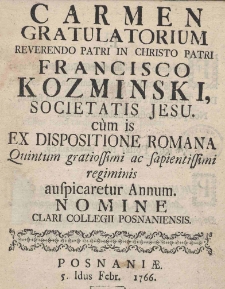 Carmen Gratulatorium Reverendo Patri in Christo Patri Francisco Kozmiński Societatis Jesu, cum is ex dispositione Romana Quintum gratiossimi ac sapientissimi regiminis auspicaretur Annum Nomine Clari Collegii Posnaniensis