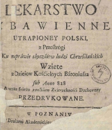 Lekarstwo zbawienne utrapioney Polski, z Przestrogi Ku naprawie obyczaiow ludzi Chrześciańskich Wzięte z Dzieiow Kościelnych Baroniusza sub Anno 828 A teraz swieżo z roskazu Zwierzchności Duchowney przedrukowane