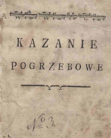 Kazanie Na żałobnym Nabożeństwie Za Duszę ś.p. I. W. Imci Xiędza Damiana Sadowskiego Opata Orłowskiego Bywszego w Kościelney Wsi proboszcza. Miane przez X. Apollinarego Podolskiego, Lektora Filozofii Kaliskiey, Franciszkana w Kościele Parochialnym, w Biskup[i]cach