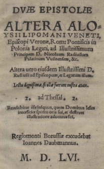 Duae epistolae altera Aloysii Lipomani Veneti, Episcopi Veronae, Rom: Pontificis in Polonia Legati, ad Illustrissimum Principem D. Nicolaum Radiuilum Palatinum Vuilnensem, [et]c.] altera vero eiusdem Illustrissimi D. Radiuili ad Episcopum, et Legatum illum