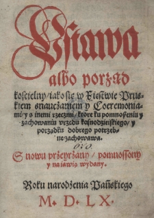 Ustawa albo porząd koscielny iako się w Xięstwie Pruskiem snauczaniem y Coeremoniami y s inemi rzeczmi ktore ku pomnosseniu y zachowaniu urzędu Kasnodzieiskiego y porządku dobrego potrzebne zachowawa S nowu przeyrzany pomnossony y na iawią wydany
