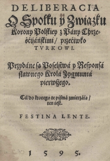 Deliberacia o spolku y zwiąsku Korony Polskiey z pany Chrześcijańskimi przećiwko Turkowi. Przydane są poselstwa y responsa sławnego Krola Zygmunta pierwszego. Cel do ktorego te pisma zmierzaią ten iest