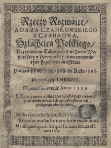 Rzeczy rozmaite Adama Czahrowskiego z Czahrowa, szlachcica polskiego uczynione w Taborzech y w ziemi Węgierskiey y Horwackiey tam z rozmaitym szczęściem mieszkaiąc począwszy od roku 1588 do roku 1596. Przy tym są y Threny. Wydane na świat Anno 1598. Teraz znowu [...] poprawione y [...] odmienione