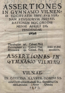 Assertiones in Gymnasio Vilnensi Societatis Jesu sub vernam studiorum instaurationem hoc ordine mense Aprili defendendae Theologicae 16 Calend. Maij, Philosophicae 15 Calend. Maij, Rhetoricae 13 Calend. Maij meridiana