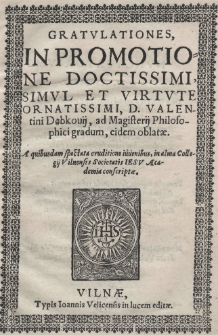 Gratulationes in promotione doctissimi, simul et virtute ornatissimi, D. Valentini Dąbkouij, ad magisterij Philosophici gradum, eidem oblatae. A [...] iuvenibus in alma Collegij Vilnensis Societatis Iesu Academia conscriptae