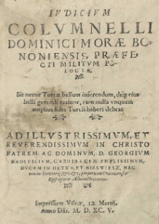 Iudicium Columnelli Dominici Morae Bononiensis, praefecti militum Polociae. Sit necne Turcae bellum inferendum, deque eius belli gerendi ratione, cum nulla unquam amplius fides Turcis haberi debeat. Ad [...] Georgium Radivilium, cardinalem [...]