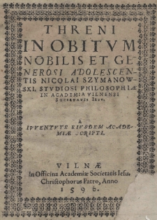 Threni in obitum Nobilis et Generosi adolescentis Nicolai Szymanowski, studiosi philosophiae in Academia Vilnensi Societatis Iesu a iuventute eiusdem Academiae scripti