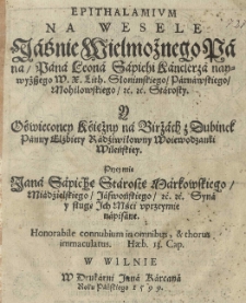 Epithalamivm na wesele Jaśnie Wielmożnego Pana Pana Leona Sapiehi [...] y [...] Elżbiety Radźiwiłowny [...] Przez mię Jana Sapiehę [...] syna i sługę Ich Mści uprzeymie napisane