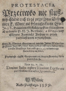 Protestacia przeciwko nie słuszney chłubie tych, co za przyczynę disputacii X. Marcina Smigleckiego Soc: Je. z z X. Danielem Mikołaiewskim ministrem ewangelii [...] o [...] Głowie Kościoła bożego [...] przed zwycięstwem tryumphuią / Przez [...] Marcina Graciana [...] wydana