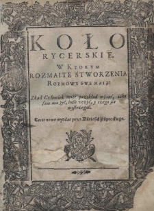 Koło rycerskie w ktorym rozmaite stworzenia rozmowy swe maią: skąd człowiek może przykład wźiąć, iako sam ma żyć, insze uczyć, y czego się wystrzegać
