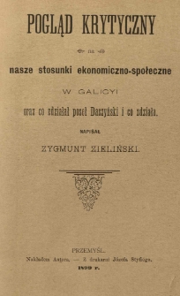 Pogląd krytyczny na nasze stosunki ekonomiczno-społeczne w Galicyi oraz co zdziałał poseł Daszyński i co zdziała napisał Zygmunt Zieliński