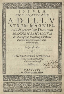 Istula sive gratulatio Ad Illustrem Magnificum [et] generosum Dominum Ioannem Samoiscivm de Zamoisczie: Inclyti regni Poloniae capitaneum generalem [et] cancellarium [et]c. [...]