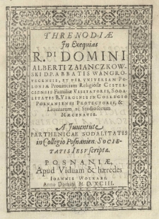 Threnodiae in exequias R.di Domini Alberti Zaianczkowski D.P. abbatis Wangrovecensis, et per universam Poloniae Provinciam religiosae Cisterciensis Familiae visitatoris, Sodalitatis B. Virginis in Collegio Posnaniansi protectoris, [et] litterarum ac studiosum maecenatis. A Juventute parthenicae sodalitatis in Collegio Posnanien[si] Societatis Iesv scriptae
