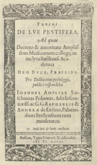 Theses De lue pestifera. Ad quas decreto [et] autoritate amplissimi medicorum collegij, in inclyta Basiliensi Academia Deo duce, praeside. Pro doctoratus privilegijs, public&egrave; respondebit