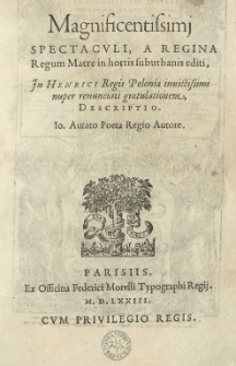 Magnificentissimj spectaculi, a Regina Regum Matre in hortis suburbanis editi, In Henrici Regis Poloniae invictissimi nuper renunciati gratulationem, descriptio Io. Aurato poeta regio autore