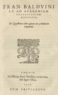 Fran. Baldvini I. C. Ad Academiam Cracoviensem Disputatio, De Quaestione olim agitata in auditorio Papiniani