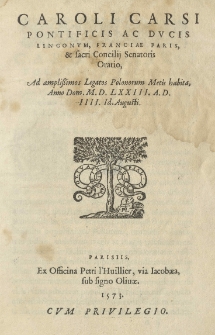 Caroli Carsi pontificis ac ducis Lingonum, Franciae Paris, [et] sacri concilij senatoris Oratio ad amplissimos Legatos Polonorum Metis habita, Anno Dom. M.D.LXXIII. A.D. IIII. Id. Augusti