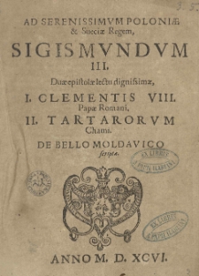 Ad Serenissimum Poloniae [et] Sueciae Regem, Sigismundum III. Duae epistolae lectu dignissimae, I. Clementis VIII. Papae Romani. II. Tartarorum Chami. De bello Moldavico scripta