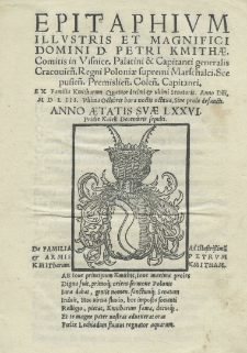 Epitaphium illustris. et magnifici Domini D. Petri Kmithae, comitis in Visnice. Palatini et Capitanei generalis Cracovien. Regni Poloniae supremi Marschalci. Scepusien. Premislien. Colen. Capitanei. Ex Familia Kmitharum quatuordecimi et ultimi Senatoris. Anno Domini 1553 [rz.] ultima [31] Octobris hora noctis octavo, sine prole defuncti