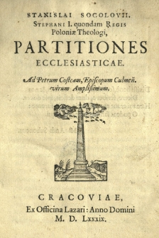 Stanislai Socolovii, Stephani I. quondam Regis poloniae theologi, Partitiones ecclesiasticae. Ad Petrum Costcam, episcopum Culmensem virum Amplissimum