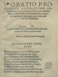 Oratio protreptica ad Christiani orbis principes contra efferatos Turcas, et ortodoxae fidei crucisque Christi hostes haereditarios, ac gentes immanitate barbares, arma movenda Matthiae Franconij. Sapien. V. Accipiet armaturam zelus: illus et armabit creaturam ad ultionem inimicorum. Anexa est deploratio Hungariae