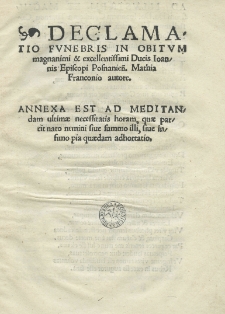 Declamatio funebris in obitum magnenimi et exellentissimi ducis Joannis episcopi posnanien[sis]. Mathia Franconio autore