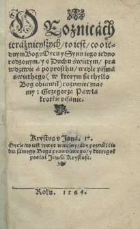 O roznicach teraźnieyszych to iest co o i&eacute;dnym Bogu Oycu y Synu iego iednorodzonym y o Duchu świętym prawdziwie a po prosthu wedle pisma świethego (w ktorym sie thylko Bog obiawił) rozumieą mamy: / , Grzegorza Pawla krotkie pisanie