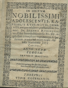 In obitum nobilissimi adolescentis Raphaelis Russinovii, generosi et antiqua nobilitate praestantissimi Domini. D. Ioannis Russinovii vexilliferi Inovvladislaviensi etc. filii, in ipso flore e complexu expectationis et spei suorum, praematura morte erepti die festo Nativitatis Iesu Christi, anno 1599 Elegia Samuelis Madzinii