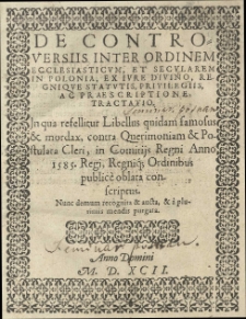 De controversiis inter ordinem ecclesiasticum et secularem in Polonia, ex iure Divino, Regnique statutis, privilegijs, ac praesciptione tractatio. In qua refellitur Libellus quidam famosus et mordax, contra Querimontaniam et Postulata Cleri, in Comitijs Regnis Anno 1585. Regni, Regnique Ordinibus publice oblata conscriptus. Nunc demum recognita et aucta, et a plurimis mendis purgata