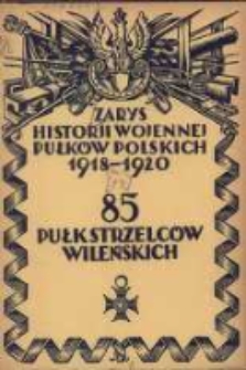 Zarys historji wojennej 85-go pułku Strzelc&oacute;w Wileńskich