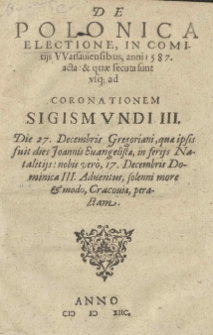 De polonica electione in comitiis Warsaviensibus anni 1587 acta: et quae secuta sunt usque ad coronationem Sigismundi III Die 27 XII [słow.]. Decembris Dominica III. Adventus, solenni more et modo, Cracoviae peractam