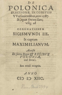 De polonica electione in comitiis VVarsauiensibus, anni 1587 et, quae secuta sunt; usque: ad coronationem Sigismundi III et captum Maximilianum [Habsburgum]. Accessit de forma regni et regibus Poloniae ind. brevis. Iam tertio recognita