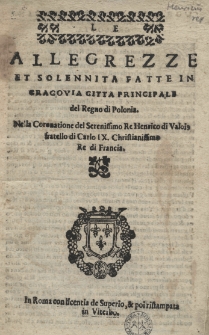Le Allegrezze et solennita fatte in Cracovia citta principale del Regno di Polonia. Nella coronatione del serenissimo re Henrico di Valois