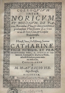 Colloquium inter Noricum et Polonum De patria, parentibus vita et obitu Zachariae Rüdt, Cius, et Consulis Posnaniensis et Honestissimae, selectissimaeq[ue], foeminae Catharinae, filiae nobilis, et praestantissimi viri, D. Stanislai Babelovii, coniugis D. Zachariae Rüdt, ad testificandum gratae mentis indicium, conscriptum a M. Mauricio Helingo Borusso