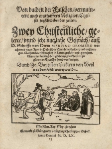 Von baiden der Falschen vermainten: auch warhafften Religion Christi jetzschwebender Zeiten Zwey Christenlichen gelerten unnd sehr nutzliche Gespr&auml;ch auss H. Schrifft von Herrn Martino Cromero vor acht und Jarn in polnischer Sprach beschrieben und aussgagen. Nachmals erst kurtzlich in Latein gestelt und gemehret. nun aber letstlich den g&uuml;thertzigen Christen zu g&uuml;tem in teutsche Sprach verfertiget durch Jo. Baptisten Ficklern von Weyl vor dem Schwartzwald etc