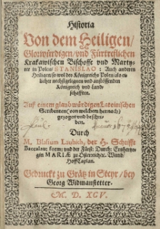 Historia von dem heiligen glorwürdigen und fürtreflichen Krakawischen Bischoffe und Martyrer in Polen, Stanislao: Auch anderen Heiligen so wol des Königreichs Polen als eulicher nechstgelegnen und anstössenden Königreich und Landschafften. Aus einem glaub würdigen lateinischen Scribenten [t.j. Jana Długosza] (von welchem hernacht) gezogen und beschrieben. Durch M. Blasium Laubich, der H. Schrifft Baccalau: form: und der Fürst: Durch: Ertzhertzogin Mariae zu Ofterzeich etc. Wittib HoffCaplan