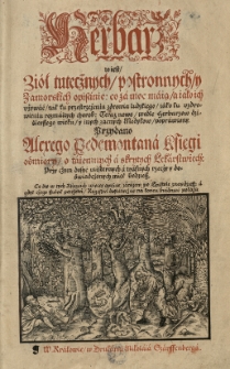 Herbarz to iest ziół tutecznych postronnych y zamorskich opisanie: co za moc maią a iako ich używać tak tu przestrzeżeniu zdrowia ludzkiego iako ku uzdrowieniu rozmaitych chorób: Teraz nowo wedle herbarzow dzisieyszego wieku y inych zacnych medyków poprawiony