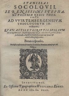 Stanislai Socolovii Serenissimi Stephani Poloaiae Regis Theologi: Ad Wirtembergensium theologorum invectivam: quam actis et scriptis suis, cum Hieremia patriarcha constantinopolitano, de Augustana confessione, per eos Graecè et Latinè editis, praefixerunt: brevis responsio